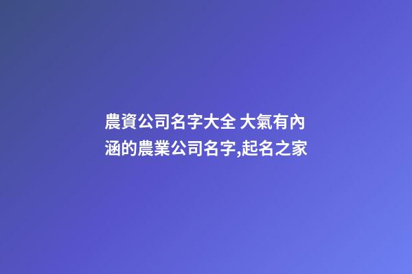 農資公司名字大全 大氣有內涵的農業公司名字,起名之家